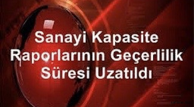 KAPASİTE RAPORLARININ GEÇERLİLİK SÜRESİ UZATILDI
