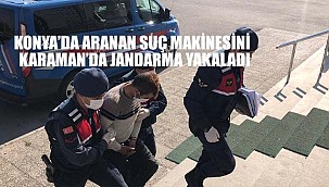 Konya'da her yerde aranan suç makinesini karaman Jandarması yakaladı