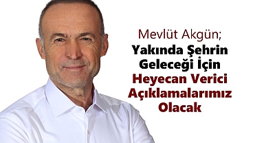 Mevlüt Akgün; Yakında Şehrin Geleceği İçin Heyecan Verici Açıklamalarımız Olacak