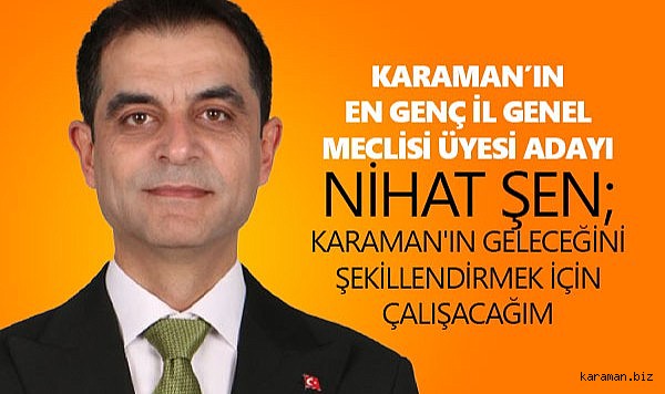 KARAMAN’IN EN GENÇ İL GENEL MECLİSİ ÜYESİ ADAYI NİHAT ŞEN; KARAMAN'IN GELECEĞİNİ ŞEKİLLENDİRMEK İÇİN ÇALIŞACAĞIM