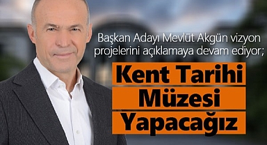 Mevlüt Akgün; “Kent Tarihi Müzesi” Yapacağız